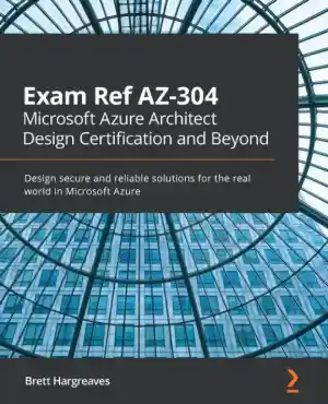 Exam Ref AZ-304 Microsoft Azure Architect Design Certification and Beyond (2021)