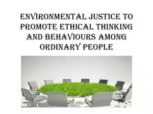 Environmental Justice To Promote Ethical Thinking And Behaviours Among Ordinary People